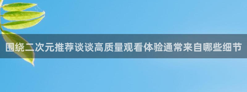 汗汗漫画完结作品:围绕二次元推荐谈谈高质量观看体验通常来自哪些细节配图