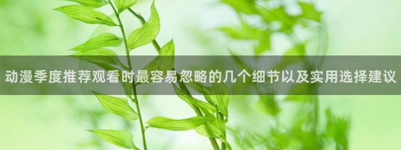 汗汗漫画阅读全集:动漫季度推荐观看时最容易忽略的几个细节以及实用选择建议配图