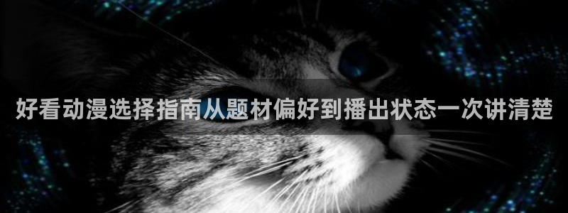 汗汗漫画近期更新:好看动漫选择指南从题材偏好到播出状态一次讲清楚配图