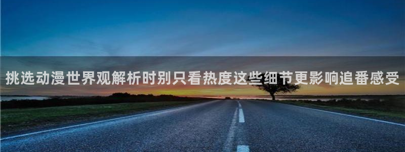 汗汗漫画在线阅读免费:挑选动漫世界观解析时别只看热度这些细节更影响追番感受配图