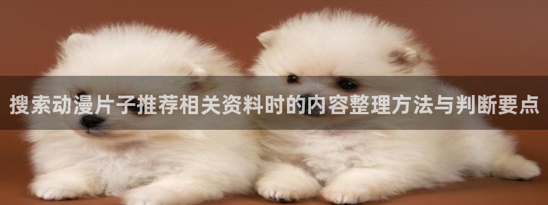 汗汗漫画排行榜:搜索动漫片子推荐相关资料时的内容整理方法与判断要点配图