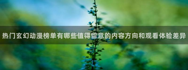 汗汗漫画在线高清:热门玄幻动漫榜单有哪些值得留意的内容方向和观看体验差异配图