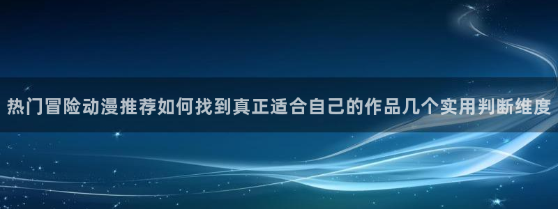 汗汗漫画全集:热门冒险动漫推荐如何找到真正适合自己的作品几个实用判断维度配图