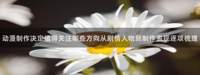 汗汗漫画在线大全阅读:动漫制作决定值得关注哪些方向从剧情人物到制作表现逐项梳理配图