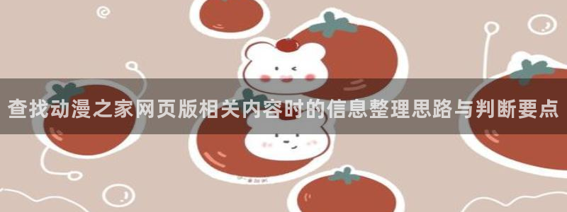 汗汗漫画完结作品推荐:查找动漫之家网页版相关内容时的信息整理思路与判断要点配图
