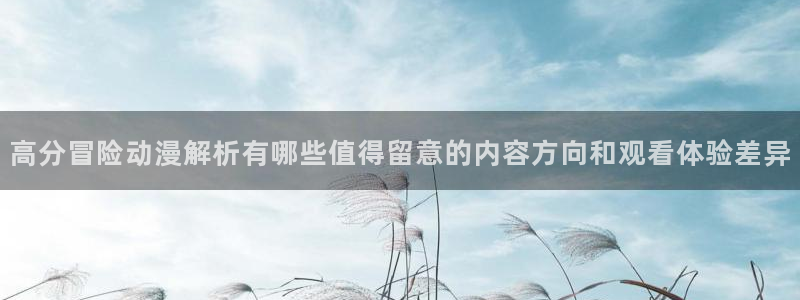 汗汗漫画阅读网站:高分冒险动漫解析有哪些值得留意的内容方向和观看体验差异配图