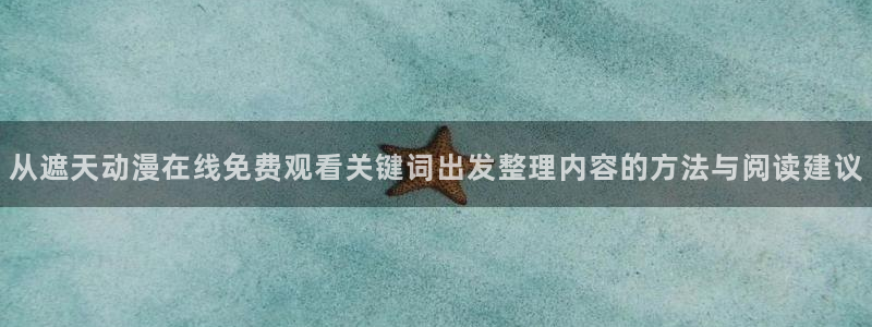 汗汗漫画网站:从遮天动漫在线免费观看关键词出发整理内容的方法与阅读建议配图