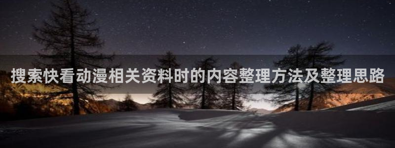 汗汗漫画在线大全免费阅读:搜索快看动漫相关资料时的内容整理方法及整理思路配图