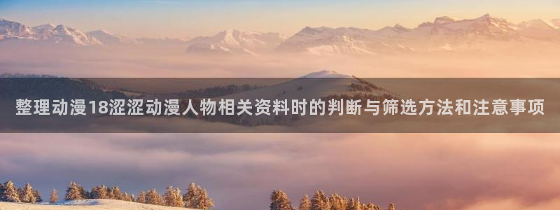 汗汗漫画热门榜:整理动漫18涩涩动漫人物相关资料时的判断与筛选方法和注意事项配图