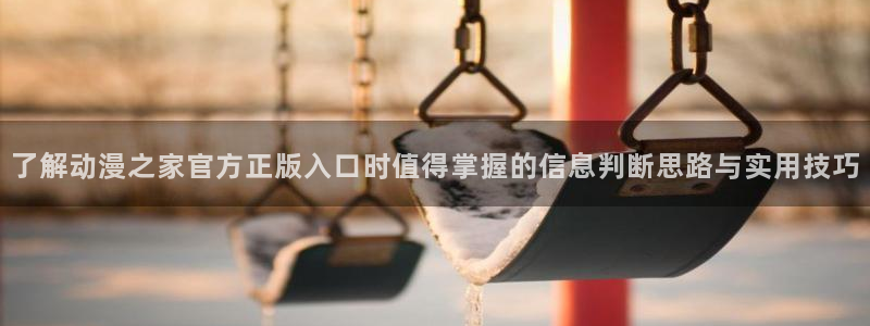 汗汗漫画最新收录:了解动漫之家官方正版入口时值得掌握的信息判断思路与实用技巧配图