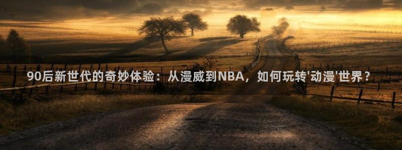 汗汗漫画高分榜:90后新世代的奇妙体验:从漫威到NBA,如何玩转\'动漫\'世界?配图