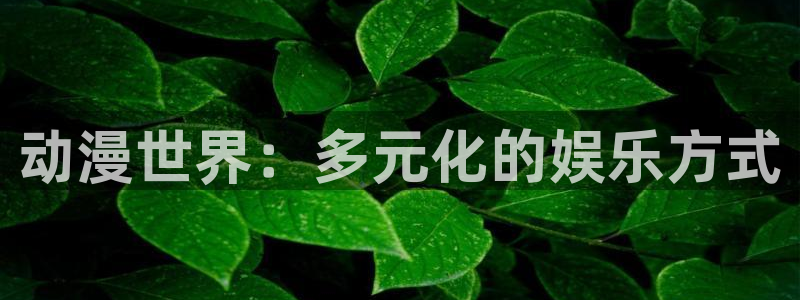 汗汗漫画阅读大全免费:动漫世界:多元化的娱乐方式配图